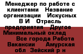 Менеджер по работе с клиентами › Название организации ­ Искусных В.И › Отрасль предприятия ­ Другое › Минимальный оклад ­ 19 000 - Все города Работа » Вакансии   . Амурская обл.,Зейский р-н